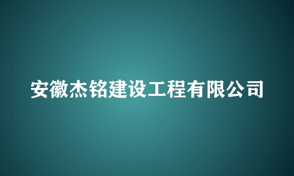 安徽杰铭建设工程有限公司
