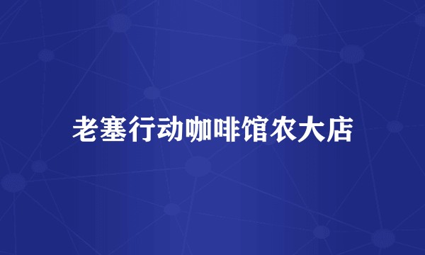 老塞行动咖啡馆农大店