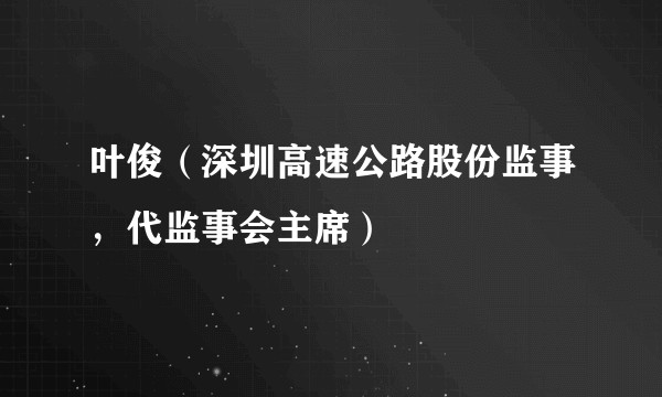 叶俊（深圳高速公路股份监事，代监事会主席）