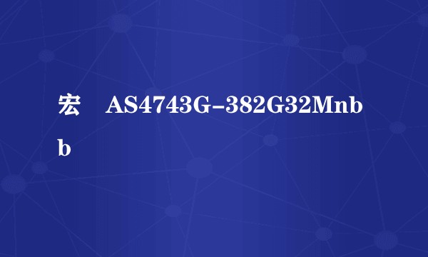 宏碁AS4743G-382G32Mnbb