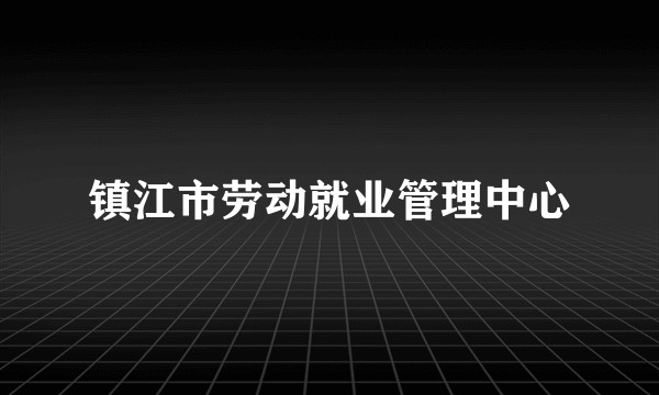 镇江市劳动就业管理中心