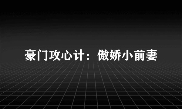 豪门攻心计：傲娇小前妻