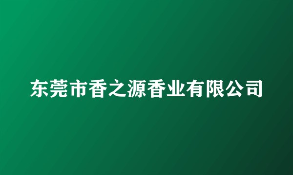 东莞市香之源香业有限公司