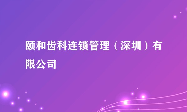 颐和齿科连锁管理（深圳）有限公司