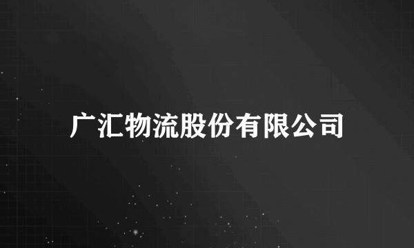 广汇物流股份有限公司