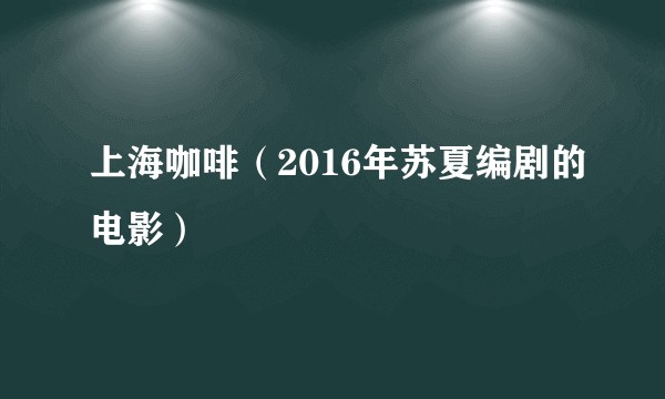 上海咖啡(2016年苏夏编剧的电影)
