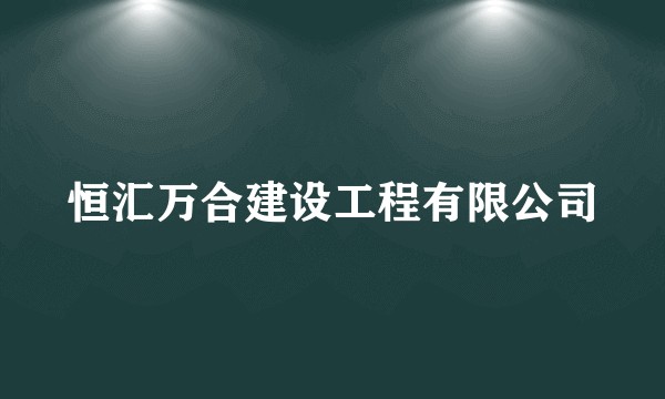 恒汇万合建设工程有限公司