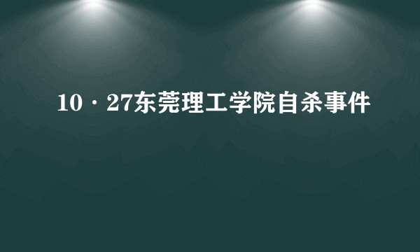 10·27东莞理工学院自杀事件