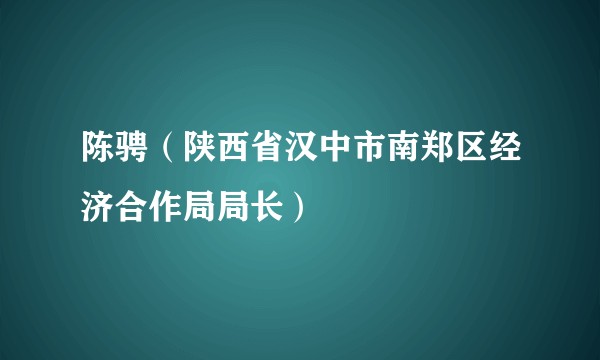 陈骋（陕西省汉中市南郑区经济合作局局长）