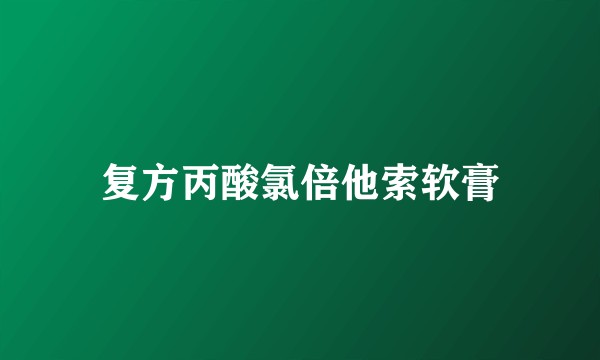 复方丙酸氯倍他索软膏