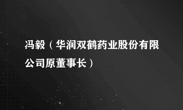 冯毅（华润双鹤药业股份有限公司原董事长）