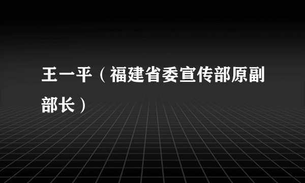 王一平（福建省委宣传部原副部长）