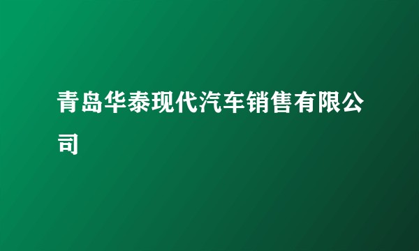 青岛华泰现代汽车销售有限公司