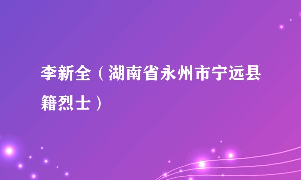 李新全（湖南省永州市宁远县籍烈士）