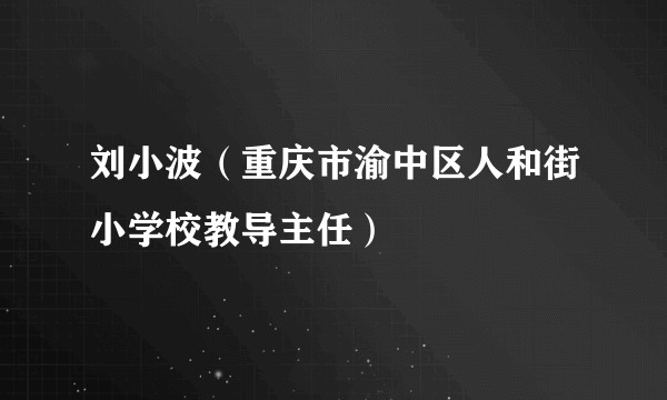 刘小波（重庆市渝中区人和街小学校教导主任）
