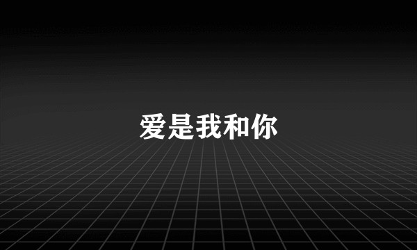 爱是我和你
