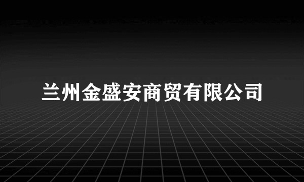 兰州金盛安商贸有限公司