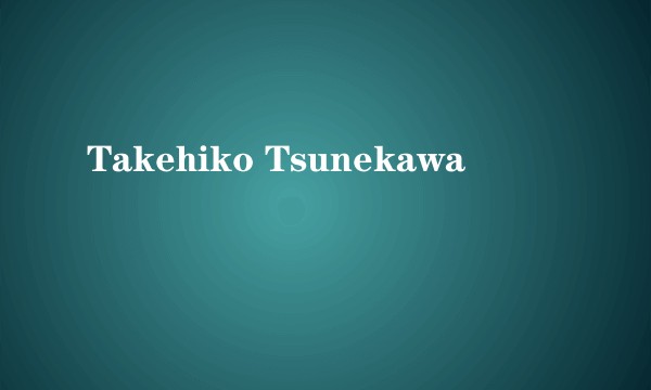Takehiko Tsunekawa