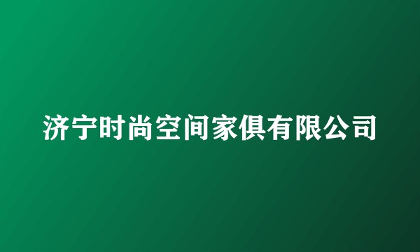 济宁时尚空间家俱有限公司