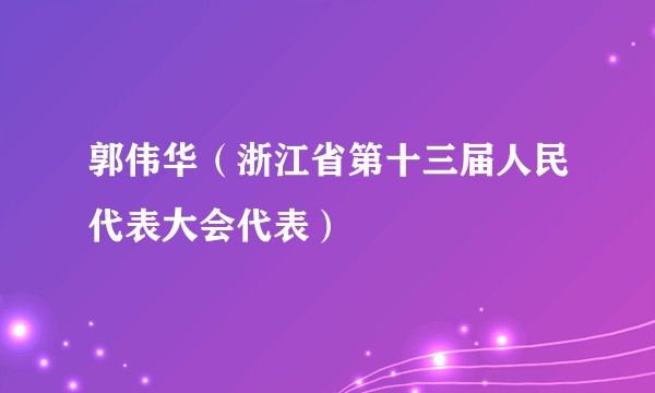 郭伟华（浙江省第十三届人民代表大会代表）