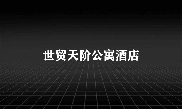 世贸天阶公寓酒店