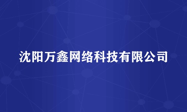 沈阳万鑫网络科技有限公司