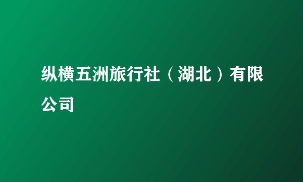 纵横五洲旅行社(湖北)有限公司