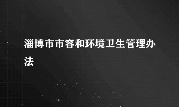 淄博市市容和环境卫生管理办法