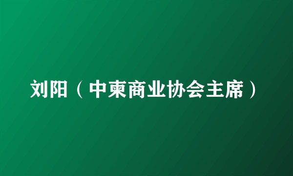刘阳（中柬商业协会主席）