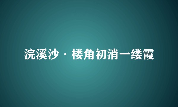 浣溪沙·楼角初消一缕霞