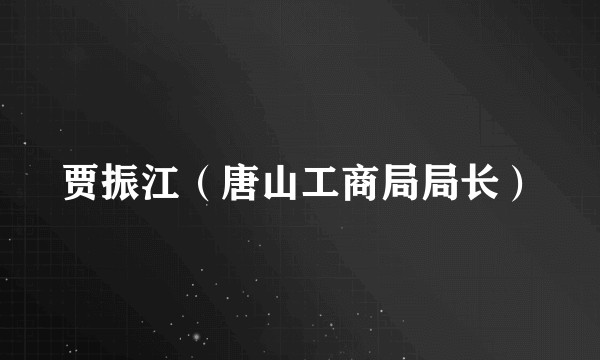 贾振江（唐山工商局局长）