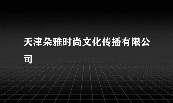 天津朵雅时尚文化传播有限公司