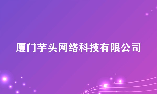 厦门芋头网络科技有限公司