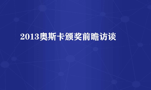 2013奥斯卡颁奖前瞻访谈