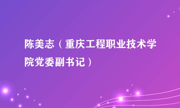 陈美志（重庆工程职业技术学院党委副书记）