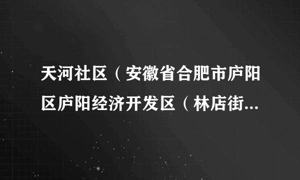 天河社区(安徽省合肥市庐阳区庐阳经济开发区(林店街道)下辖社区)
