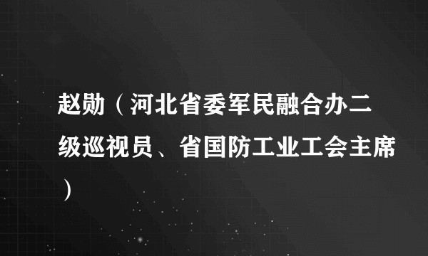 赵勋（河北省委军民融合办二级巡视员、省国防工业工会主席）