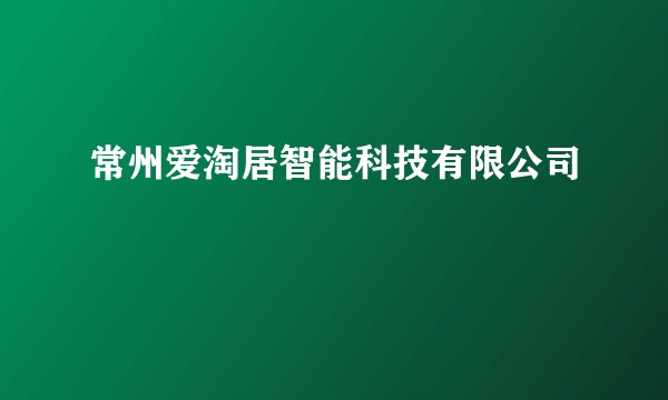常州爱淘居智能科技有限公司