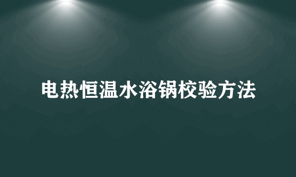 电热恒温水浴锅校验方法