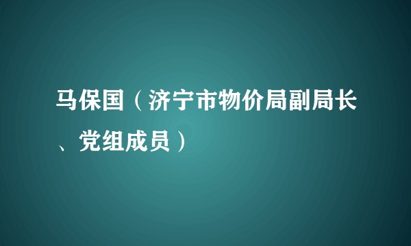 马保国（济宁市物价局副局长、党组成员）