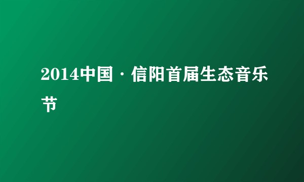 2014中国·信阳首届生态音乐节