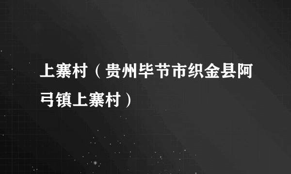 上寨村（贵州毕节市织金县阿弓镇上寨村）
