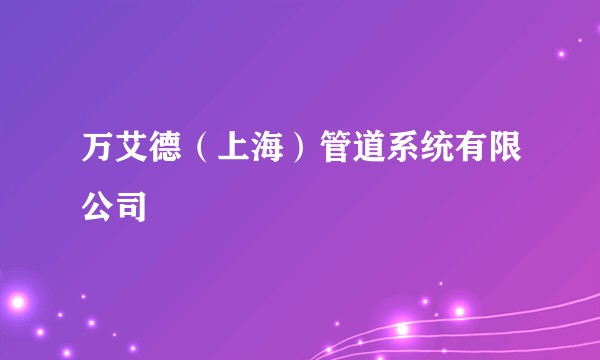 万艾德（上海）管道系统有限公司