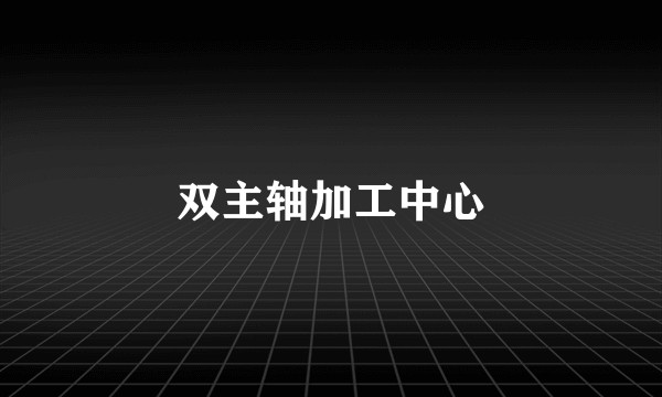 双主轴加工中心