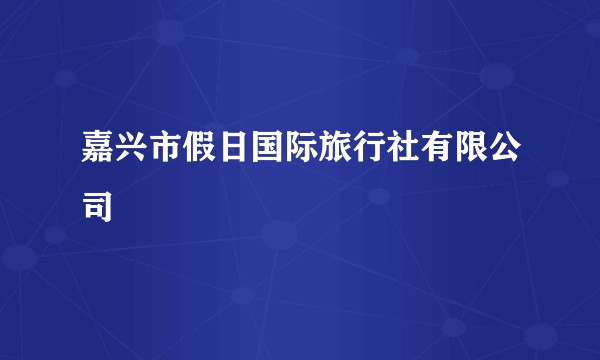 嘉兴市假日国际旅行社有限公司