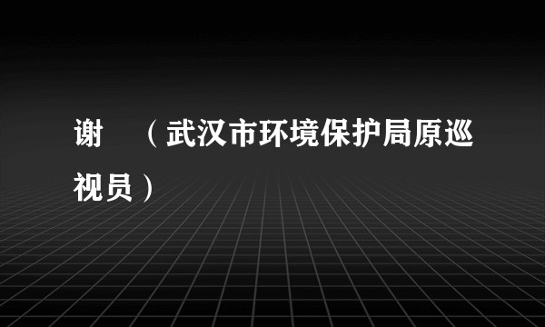 谢昉（武汉市环境保护局原巡视员）