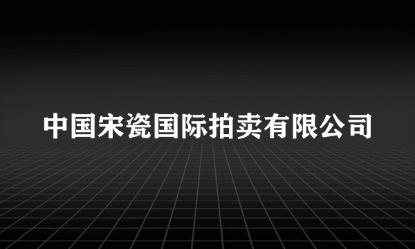 中国宋瓷国际拍卖有限公司