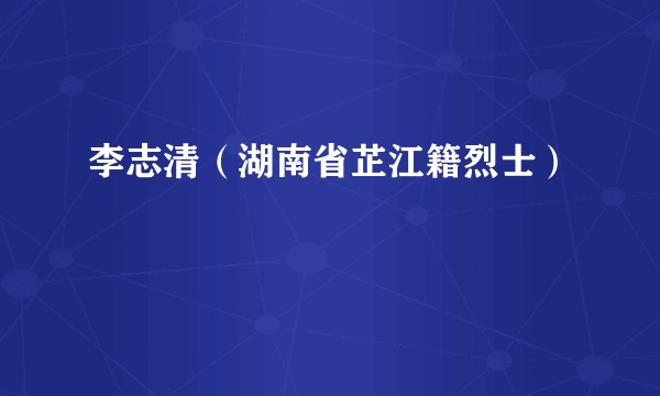 李志清（湖南省芷江籍烈士）