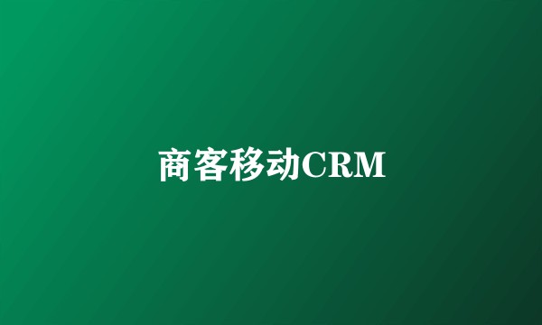 商客移动CRM