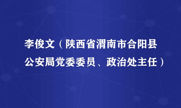 李俊文（陕西省渭南市合阳县公安局党委委员、政治处主任）